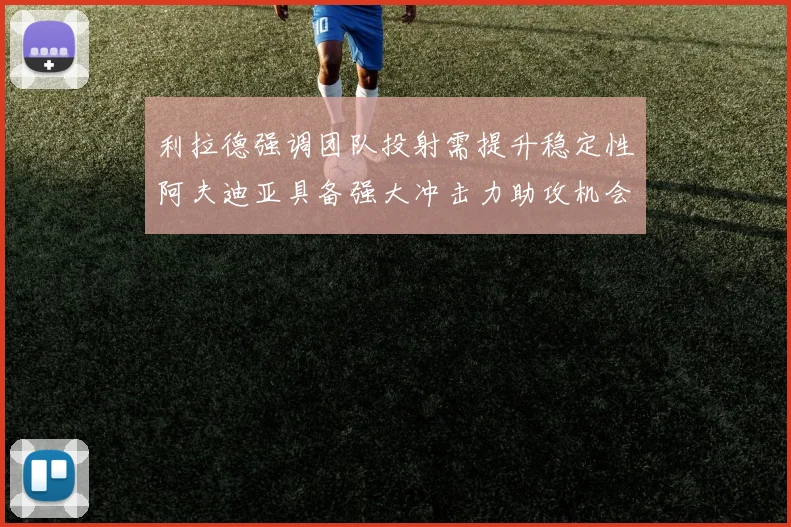 利拉德强调团队投射需提升稳定性阿夫迪亚具备强大冲击力助攻机会