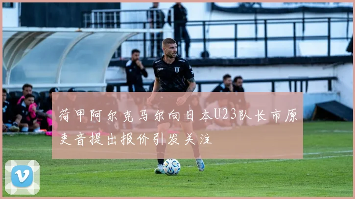 荷甲阿尔克马尔向日本U23队长市原吏音提出报价引发关注