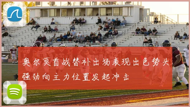 奥尔莫首战替补出场表现出色势头强劲向主力位置发起冲击