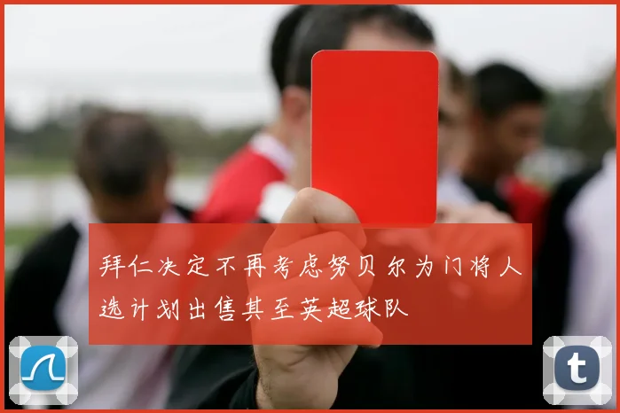 拜仁决定不再考虑努贝尔为门将人选计划出售其至英超球队