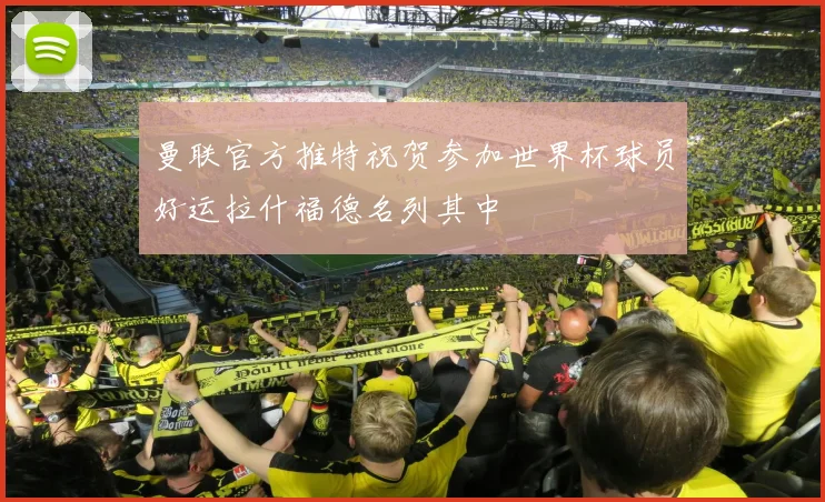 曼联官方推特祝贺参加世界杯球员好运拉什福德名列其中