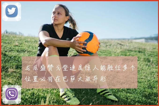 龙东盛赞戈登速度惊人能胜任多个位置必将在巴萨大放异彩