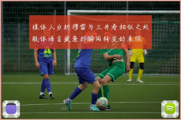 媒体人分析穆雷与三井寿相似之处肢体语言疲惫却瞬间转变的表现