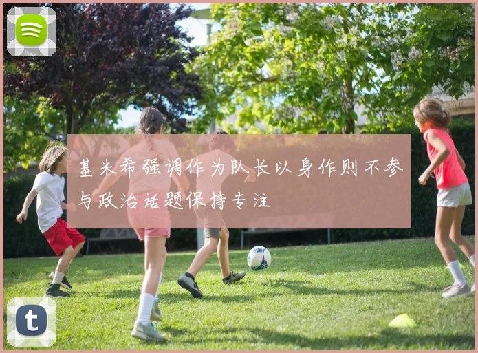 基米希强调作为队长以身作则不参与政治话题保持专注